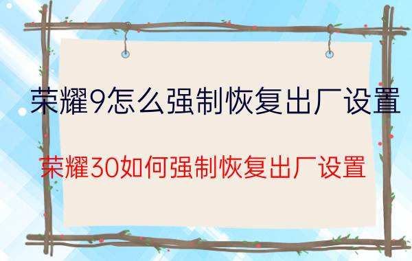 荣耀9怎么强制恢复出厂设置 荣耀30如何强制恢复出厂设置？